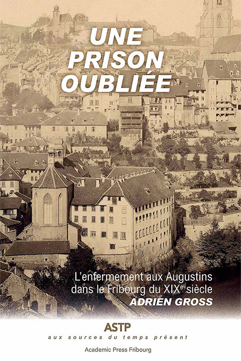 Une prison oubliée. L’enfermement aux Augustins dans le Fribourg du XIXe siècle